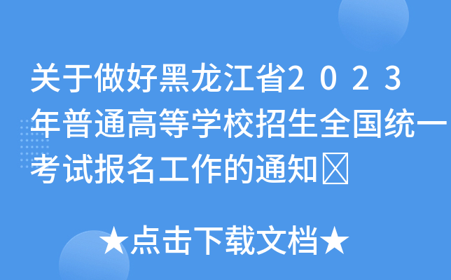 关于做好黑龙江省2023年普通高等学校招生全国统一考试报名工作的通知 关于做好黑龙江省2023年普通高等学校招生全国统一考试报名工作的通知