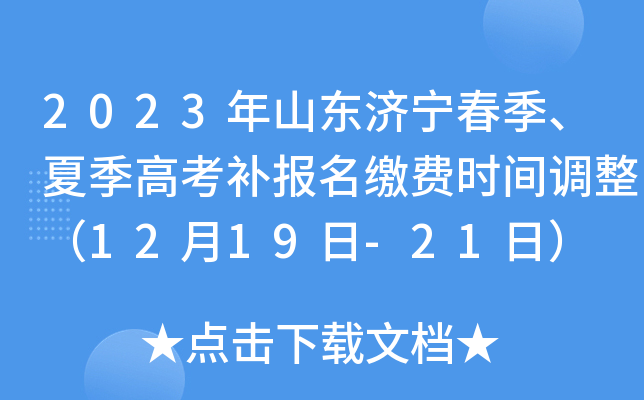 2023年山东济宁春季、夏季高考补报名缴费时间调整(12月19日-21日) 2023年山东济宁春季、夏季高考补报名缴费时间调整(12月19日-21日)