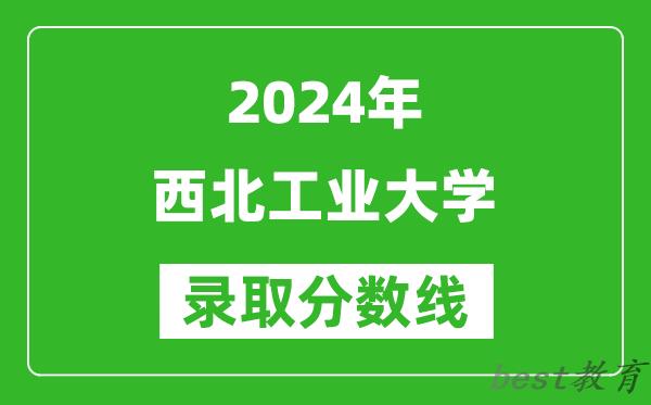 2024重庆高考多少分可以上西北工业大学(含分数线、位次)