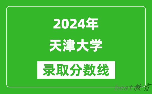 2024黑龙江高考多少分可以上天津大学（含分数线、位次）