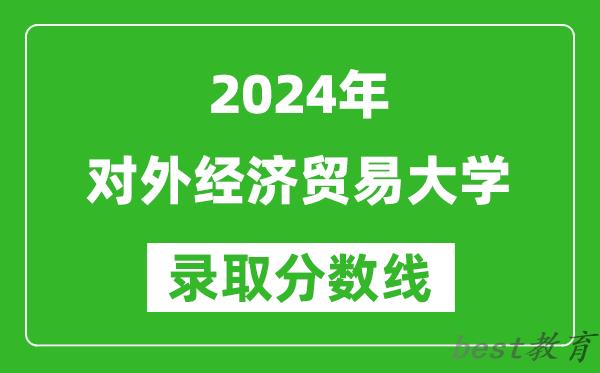 2024广西高考多少分可以上对外经济贸易大学(含分数线、位次)