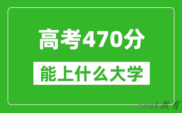 2024年河北高考470分左右能上什么样的大学?(附能报大学名单)