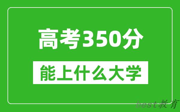 2024年吉林高考350分左右能上什么样的大学?(附能报大学名单)