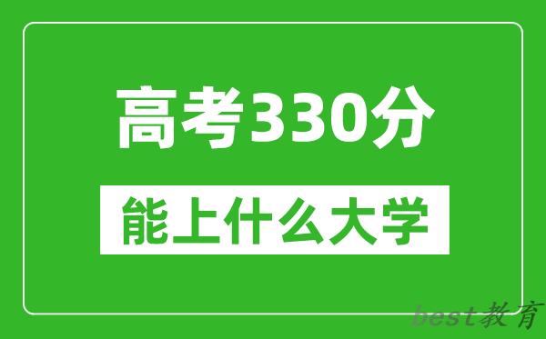 2024年甘肃高考330分左右能上什么样的大学?(附能报大学名单)