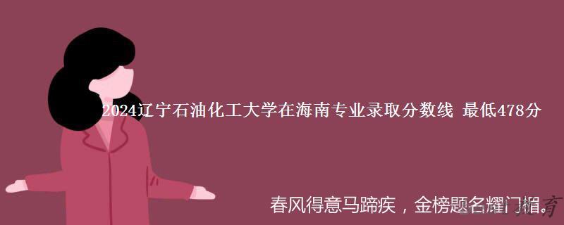 2024年辽宁石油化工大学在海南专业录取分数线 最低478分