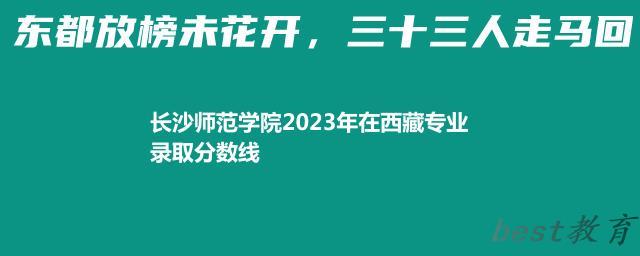 长沙师范学院2023年在西藏专业录取分数线