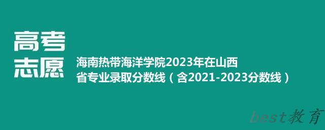 海南热带海洋学院2023年在山西省专业录取分数线（含2021-2023分数线）