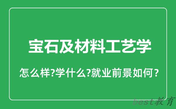 宝石及材料工艺学专业怎么样,宝石及材料工艺学专业就业方向及前景分析