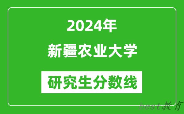 2024年新疆农业大学研究生分数线一览表（含2023年历年）