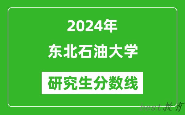 2024年东北石油大学研究生分数线一览表（含2023年历年）