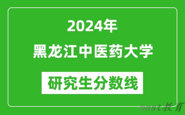 2024年黑龙江中医药大学研究生分数线一览表（含2023年历年）