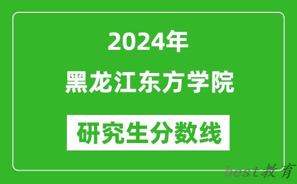 2024年黑龙江东方学院研究生分数线一览表（含2023年历年）