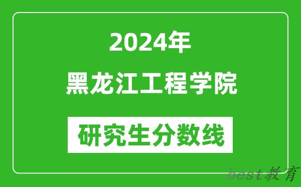 2024年黑龙江工程学院研究生分数线一览表（含2023年历年）