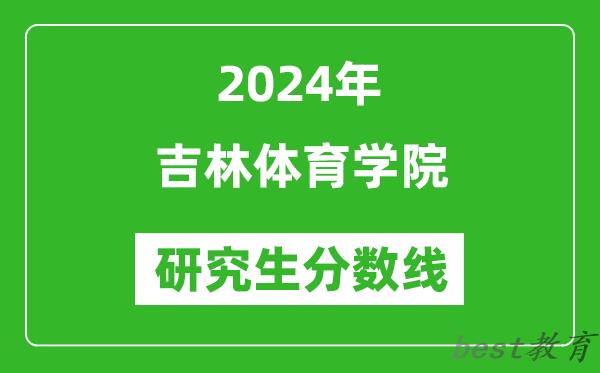 2024年吉林体育学院研究生分数线一览表（含2023年历年）