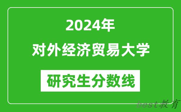 2024年对外经济贸易大学研究生分数线一览表（含2023年历年）