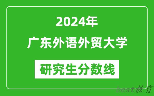 2024年广东外语外贸大学研究生分数线一览表（含2023年历年）
