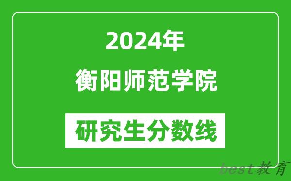 2024年衡阳师范学院研究生分数线一览表（含2023年历年）