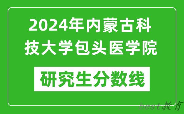 2024年内蒙古科技大学包头医学院研究生分数线一览表（含2023年历年）