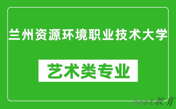 兰州资源环境职业技术大学艺术类专业一览表