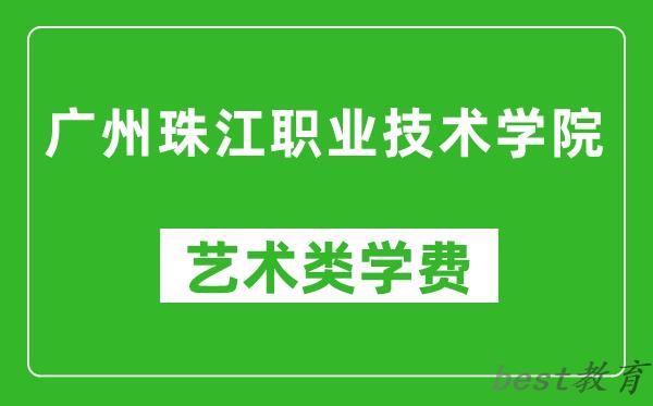 广州珠江职业技术学院艺术类学费多少钱一年(附各专业收费标准)