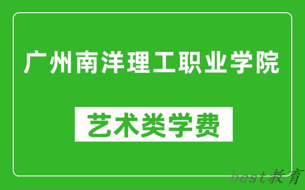 广州南洋理工职业学院艺术类学费多少钱一年(附各专业收费标准)