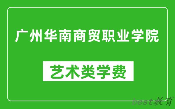 广州华南商贸职业学院艺术类学费多少钱一年(附各专业收费标准)
