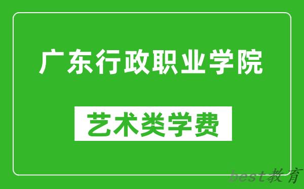 广东行政职业学院艺术类学费多少钱一年(附各专业收费标准)