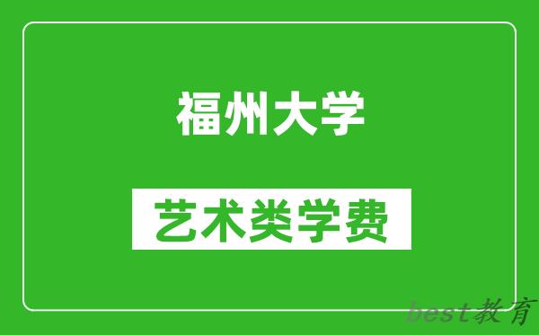 福州大学艺术类学费多少钱一年（附各专业收费标准）