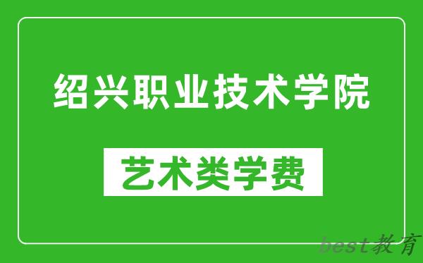 绍兴职业技术学院艺术类学费多少钱一年（附各专业收费标准）