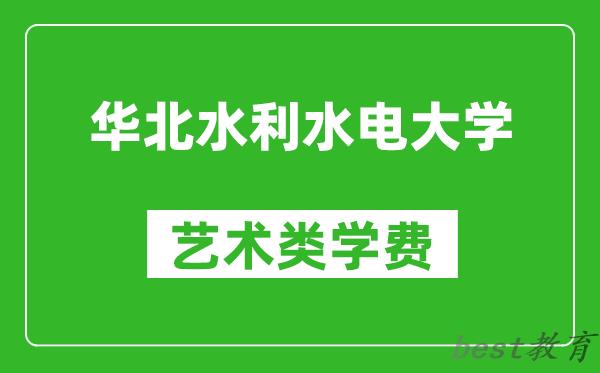 华北水利水电大学艺术类学费多少钱一年(附各专业收费标准)