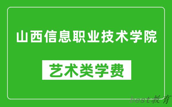 山西信息职业技术学院艺术类学费多少钱一年（附各专业收费标准）