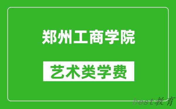 郑州工商学院艺术类学费多少钱一年（附各专业收费标准）