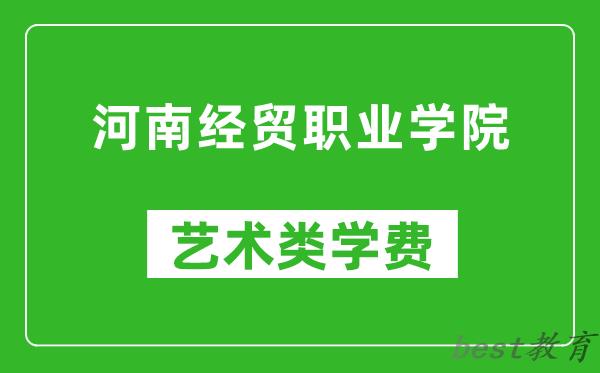 河南经贸职业学院艺术类学费多少钱一年（附各专业收费标准）
