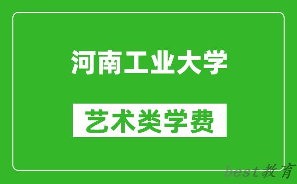 河南工业大学艺术类学费多少钱一年（附各专业收费标准）