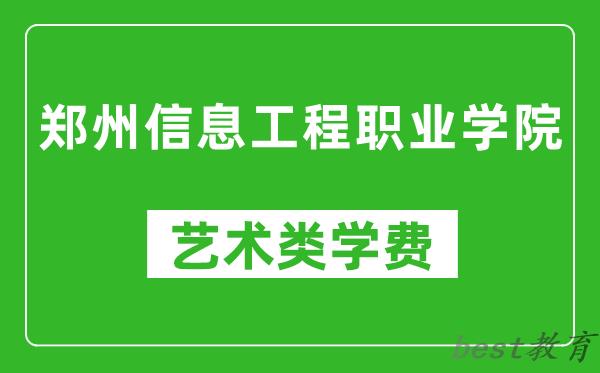 郑州信息工程职业学院艺术类学费多少钱一年（附各专业收费标准）