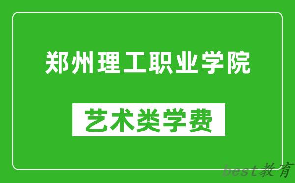 郑州理工职业学院艺术类学费多少钱一年（附各专业收费标准）