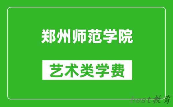 郑州师范学院艺术类学费多少钱一年（附各专业收费标准）