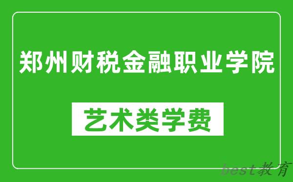 郑州财税金融职业学院艺术类学费多少钱一年（附各专业收费标准）