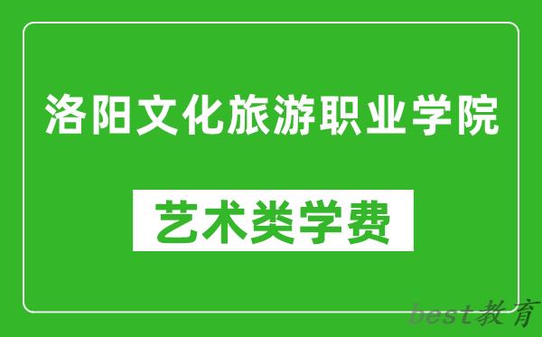 洛阳文化旅游职业学院艺术类学费多少钱一年（附各专业收费标准）