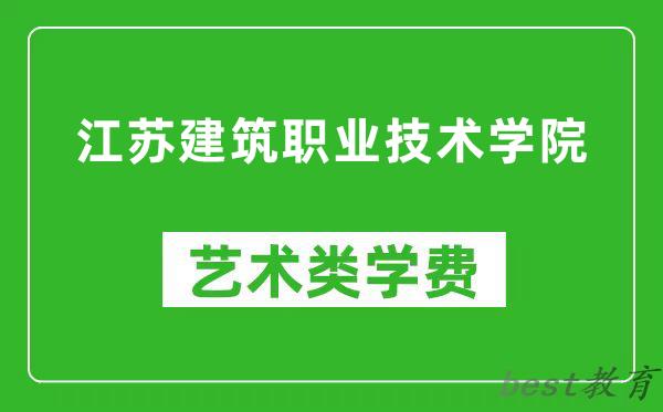 江苏建筑职业技术学院艺术类学费多少钱一年（附各专业收费标准）