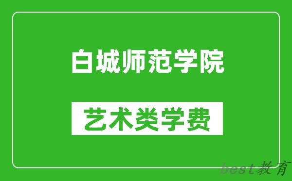 白城师范学院艺术类学费多少钱一年（附各专业收费标准）
