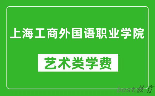 上海工商外国语职业学院艺术类学费多少钱一年（附各专业收费标准）