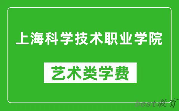 上海科学技术职业学院艺术类学费多少钱一年（附各专业收费标准）
