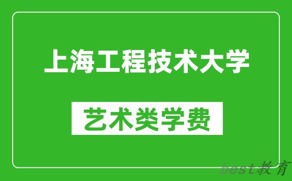 上海工程技术大学艺术类学费多少钱一年（附各专业收费标准）