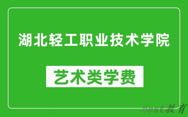 湖北轻工职业技术学院艺术类学费多少钱一年（附各专业收费标准）