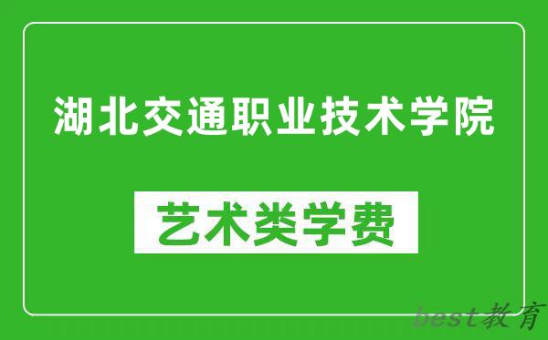 湖北交通职业技术学院艺术类学费多少钱一年（附各专业收费标准）