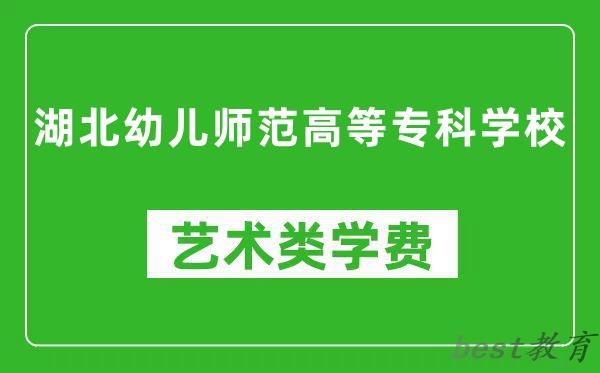 湖北幼儿师范高等专科学校艺术类学费多少钱一年（附各专业收费标准）