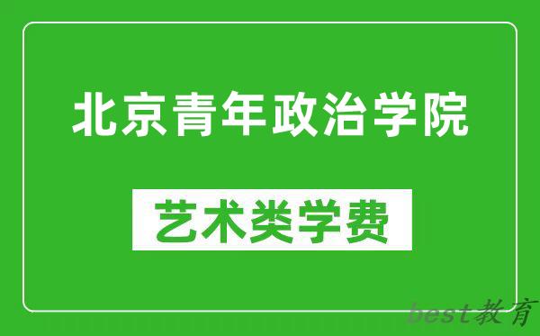 北京青年政治学院艺术类学费多少钱一年（附各专业收费标准）