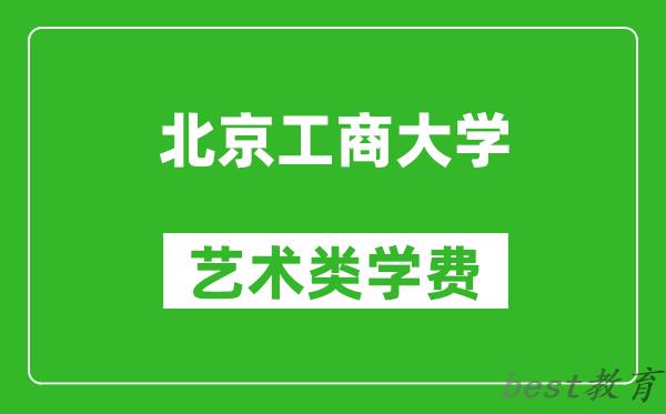 北京工商大学艺术类学费多少钱一年（附各专业收费标准）