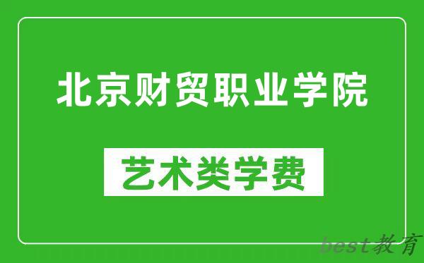北京财贸职业学院艺术类学费多少钱一年（附各专业收费标准）